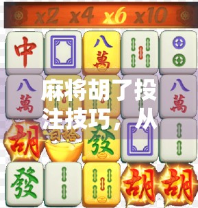 麻将胡了投注技巧，从运气好到稳赢局的进阶之路
