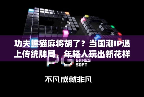 功夫熊猫麻将胡了?当国潮IP遇上传统牌局,年轻人玩出新花样! 功夫熊猫麻将胡了?当国潮IP遇上传统牌局,年轻人玩出新花样!