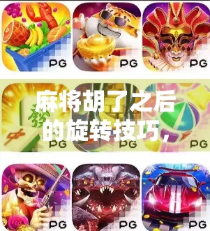 麻将胡了之后的旋转技巧,不只是运气,更是心理与策略的博弈! 麻将胡了之后的旋转技巧,不只是运气,更是心理与策略的博弈!