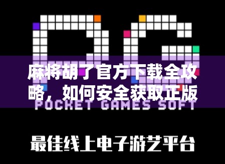 麻将胡了官方下载全攻略,如何安全获取正版游戏,避免被骗? 麻将胡了官方下载全攻略,如何安全获取正版游戏,避免被骗?