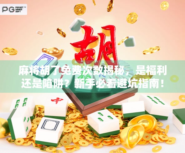 麻将胡了免费次数揭秘，是福利还是陷阱？新手必看避坑指南！