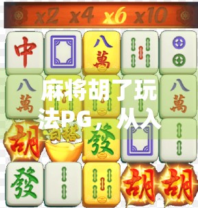 麻将胡了玩法PG，从入门到精通，带你解锁这款国民级休闲游戏的隐藏技巧！