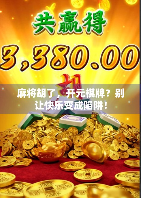 麻将胡了，开元棋牌？别让快乐变成陷阱！