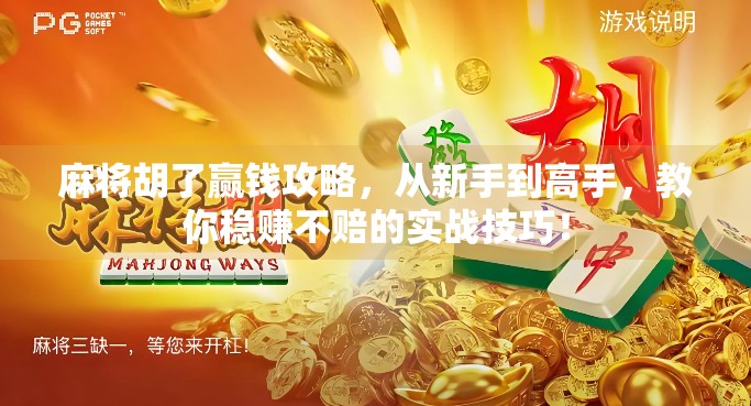 麻将胡了赢钱攻略，从新手到高手，教你稳赚不赔的实战技巧！