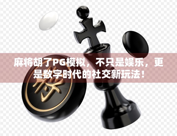 麻将胡了PG模拟，不只是娱乐，更是数字时代的社交新玩法！