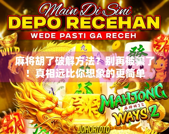 麻将胡了破解方法?别再被骗了!真相远比你想象的更简单 麻将胡了破解方法?别再被骗了!真相远比你想象的更简单