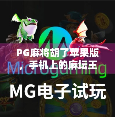 PG麻将胡了苹果版,手机上的麻坛王者为何让玩家欲罢不能? PG麻将胡了苹果版,手机上的麻坛王者为何让玩家欲罢不能?