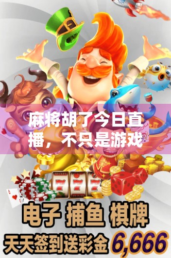 麻将胡了今日直播,不只是游戏,更是情绪出口与社交新方式 麻将胡了今日直播,不只是游戏,更是情绪出口与社交新方式