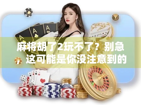 麻将胡了2玩不了?别急,这可能是你没注意到的几个关键问题! 麻将胡了2玩不了?别急,这可能是你没注意到的几个关键问题!