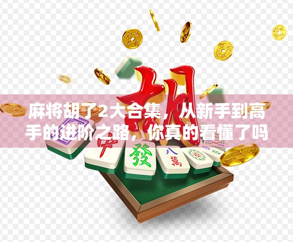 麻将胡了2大合集，从新手到高手的进阶之路，你真的看懂了吗？
