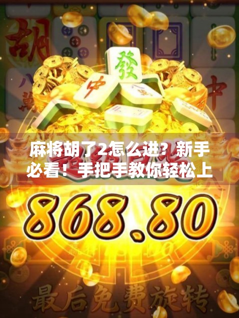 麻将胡了2怎么进?新手必看!手把手教你轻松上手这款国民级休闲游戏! 麻将胡了2怎么进?新手必看!手把手教你轻松上手这款国民级休闲游戏!