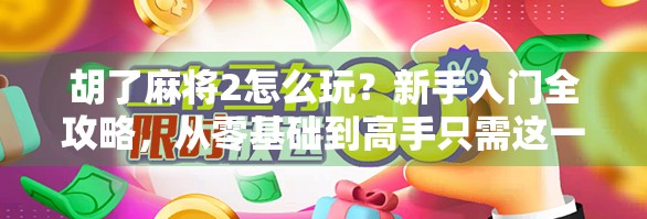 胡了麻将2怎么玩？新手入门全攻略，从零基础到高手只需这一步！