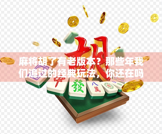 麻将胡了有老版本？那些年我们追过的经典玩法，你还在吗？