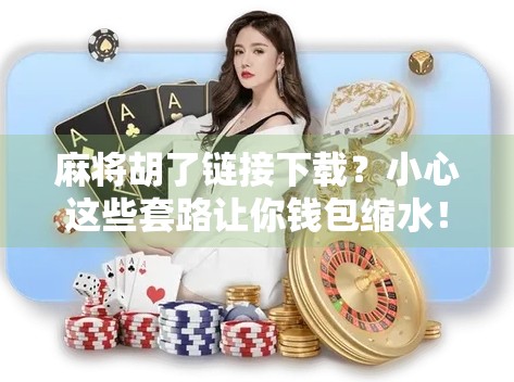 麻将胡了链接下载？小心这些套路让你钱包缩水！