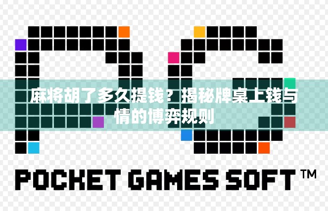 麻将胡了多久提钱?揭秘牌桌上钱与情的博弈规则 麻将胡了多久提钱?揭秘牌桌上钱与情的博弈规则