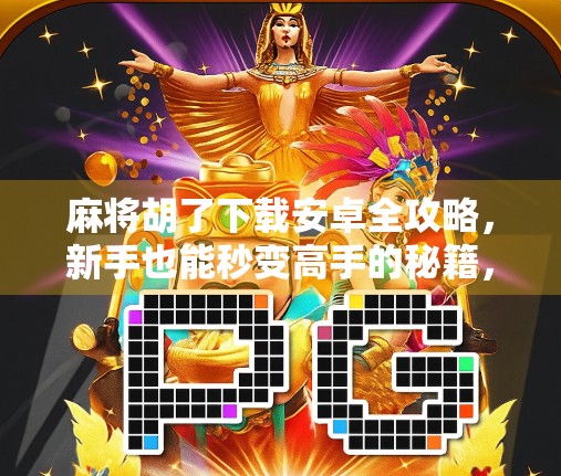 麻将胡了下载安卓全攻略,新手也能秒变高手的秘籍,附避坑指南! 麻将胡了下载安卓全攻略,新手也能秒变高手的秘籍,附避坑指南!