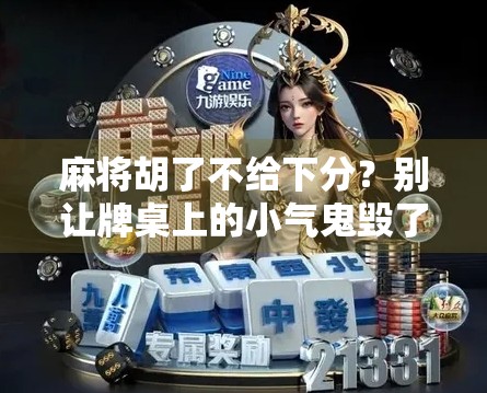 麻将胡了不给下分？别让牌桌上的小气鬼毁了友谊！