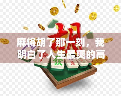 麻将胡了那一刻,我明白了人生最爽的高光时刻不是赢钱,而是这三种感觉! 麻将胡了那一刻,我明白了人生最爽的高光时刻不是赢钱,而是这三种感觉!