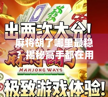 麻将胡了哪里最稳？揭秘高手都在用的三稳打法，新手也能秒变老手！