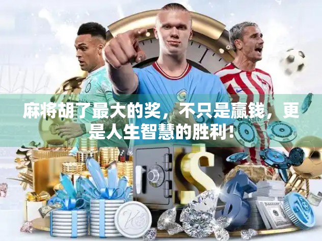 麻将胡了最大的奖，不只是赢钱，更是人生智慧的胜利！