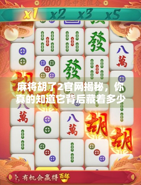 麻将胡了2官网揭秘,你真的知道它背后藏着多少套路吗? 麻将胡了2官网揭秘,你真的知道它背后藏着多少套路吗?