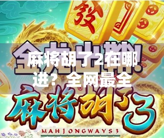 麻将胡了2在哪进？全网最全攻略来了！新手老手都收藏！