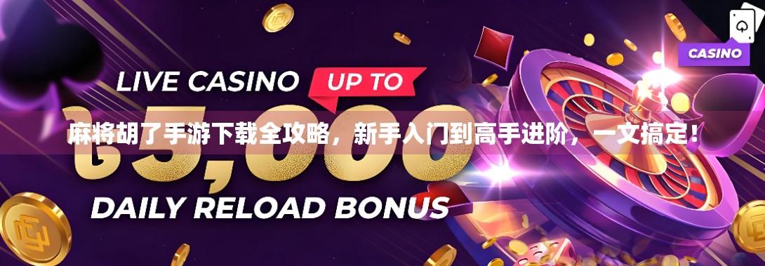 麻将胡了手游下载全攻略，新手入门到高手进阶，一文搞定！