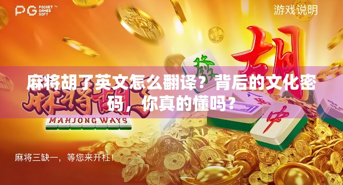 麻将胡了英文怎么翻译?背后的文化密码,你真的懂吗? 麻将胡了英文怎么翻译?背后的文化密码,你真的懂吗?