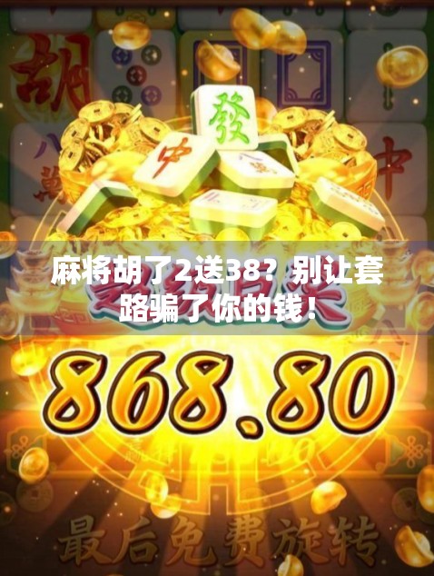 麻将胡了2送38？别让套路骗了你的钱！