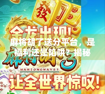 麻将胡了送分平台,是福利还是陷阱?揭秘免费分背后的真相! 麻将胡了送分平台,是福利还是陷阱?揭秘免费分背后的真相!