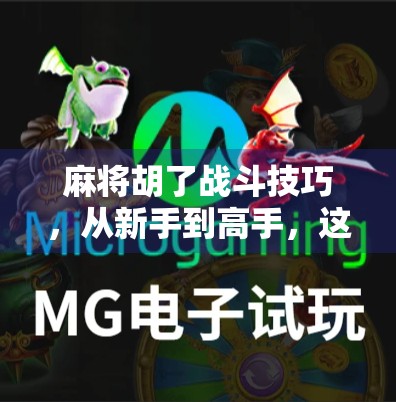 麻将胡了战斗技巧,从新手到高手,这7个关键策略让你稳赢不输! 麻将胡了战斗技巧,从新手到高手,这7个关键策略让你稳赢不输!