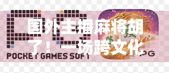 国外主播麻将胡了！一场跨文化的牌桌狂欢引爆全球观众热议