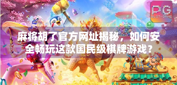 麻将胡了官方网址揭秘,如何安全畅玩这款国民级棋牌游戏? 麻将胡了官方网址揭秘,如何安全畅玩这款国民级棋牌游戏?