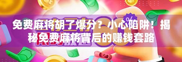免费麻将胡了爆分？小心陷阱！揭秘免费麻将背后的赚钱套路