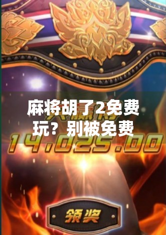 麻将胡了2免费玩?别被免费骗了!这背后藏着哪些套路? 麻将胡了2免费玩?别被免费骗了!这背后藏着哪些套路?