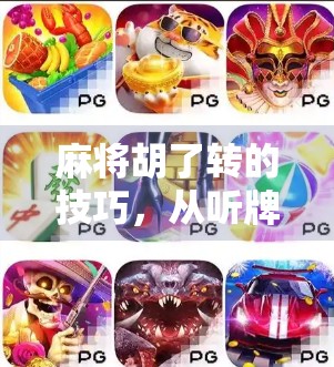 麻将胡了转的技巧,从听牌边缘到一炮封神的实战秘籍! 麻将胡了转的技巧,从听牌边缘到一炮封神的实战秘籍!