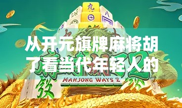 从开元旗牌麻将胡了看当代年轻人的娱乐新潮流，不只是游戏，更是社交与文化的融合