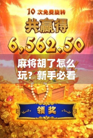 麻将胡了怎么玩？新手必看！从入门到精通的5大核心技巧全解析