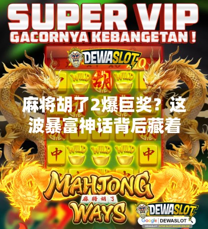 麻将胡了2爆巨奖？这波暴富神话背后藏着多少套路？