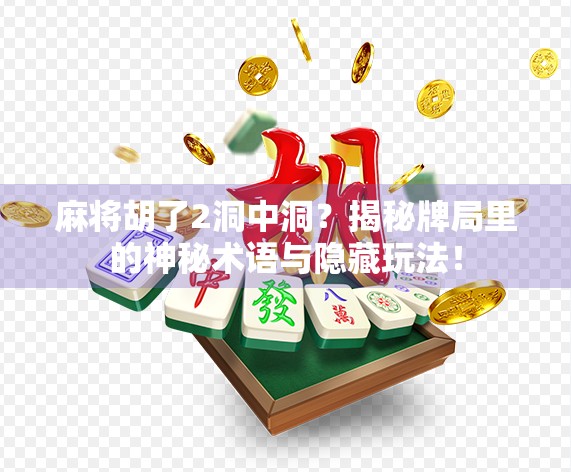 麻将胡了2洞中洞？揭秘牌局里的神秘术语与隐藏玩法！