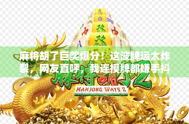 麻将胡了巨奖爆分！这波牌运太炸裂，网友直呼，我连摸牌都嫌手抖！