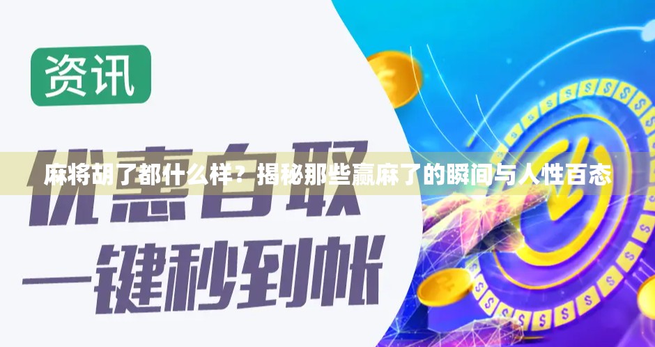 麻将胡了都什么样?揭秘那些赢麻了的瞬间与人性百态 麻将胡了都什么样?揭秘那些赢麻了的瞬间与人性百态