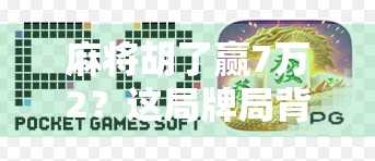 麻将胡了赢7万2?这局牌局背后藏着多少赌与情的博弈! 麻将胡了赢7万2?这局牌局背后藏着多少赌与情的博弈!