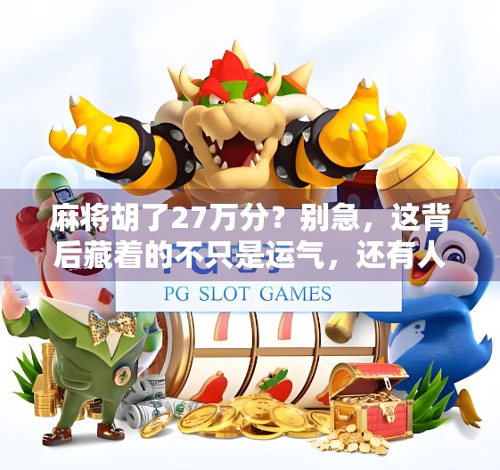 麻将胡了27万分？别急，这背后藏着的不只是运气，还有人性！