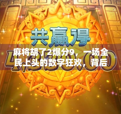 麻将胡了2爆分9,一场全民上头的数字狂欢,背后藏着怎样的社交密码? 麻将胡了2爆分9,一场全民上头的数字狂欢,背后藏着怎样的社交密码?