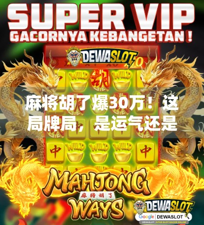 麻将胡了爆30万！这局牌局，是运气还是技术流逆袭？