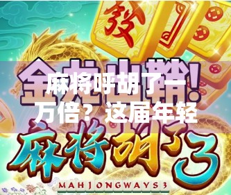 麻将呼胡了一万倍?这届年轻人玩得也太离谱了吧! 麻将呼胡了一万倍?这届年轻人玩得也太离谱了吧!