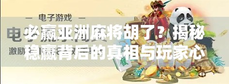 必赢亚洲麻将胡了?揭秘稳赢背后的真相与玩家心态陷阱