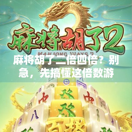 麻将胡了二倍四倍？别急，先搞懂这倍数游戏的底层逻辑！