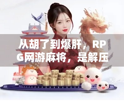 从胡了到爆肝,RPG网游麻将,是解压神器还是熬夜陷阱? 从胡了到爆肝,RPG网游麻将,是解压神器还是熬夜陷阱?